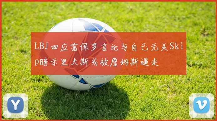 LBJ回应富保罗言论与自己无关Skip暗示里夫斯或被詹姆斯逼走