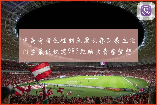 中高考考生福利来袭长春亚泰主场门票最低仅需985元助力青春梦想
