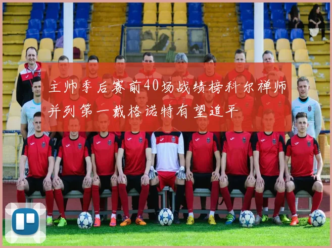 主帅季后赛前40场战绩榜科尔禅师并列第一戴格诺特有望追平