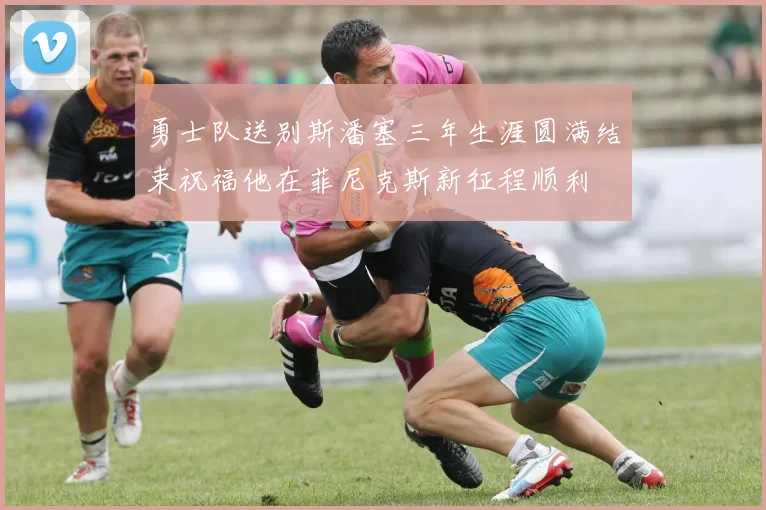 勇士队送别斯潘塞三年生涯圆满结束祝福他在菲尼克斯新征程顺利