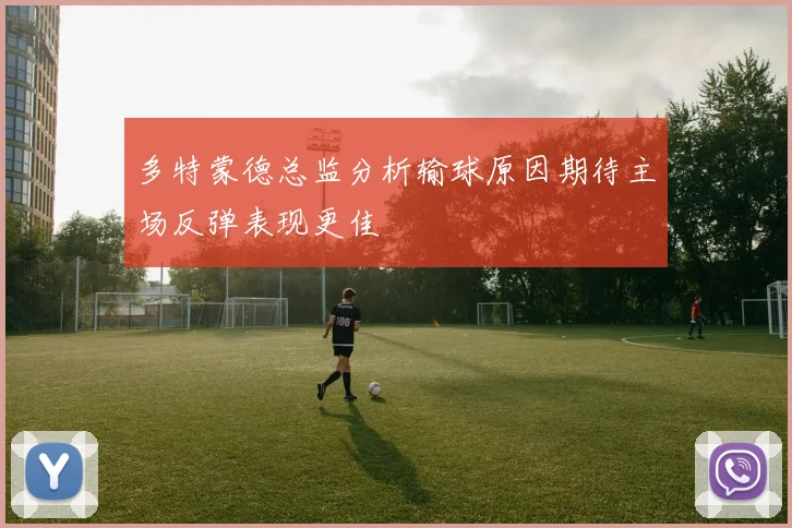 多特蒙德总监分析输球原因期待主场反弹表现更佳